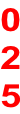 0 2 5